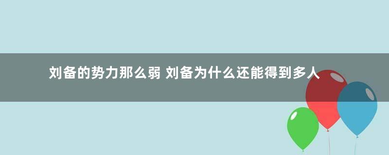 刘备的势力那么弱 刘备为什么还能得到多人的拥戴和效忠